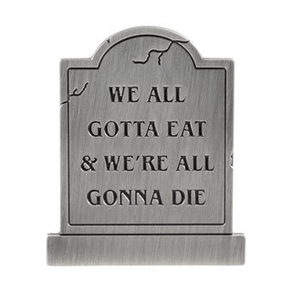 Tombstone pin that says "We All Gotta Eat & We're All Gonna Die."